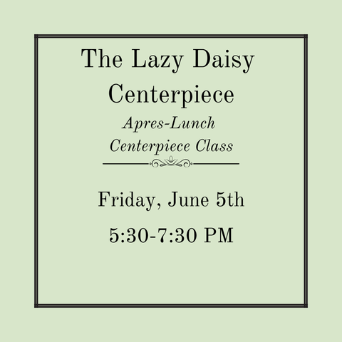 The Lazy Daisy Centerpiece, Apres-Lunch Centerpiece Class - Friday, June 5th