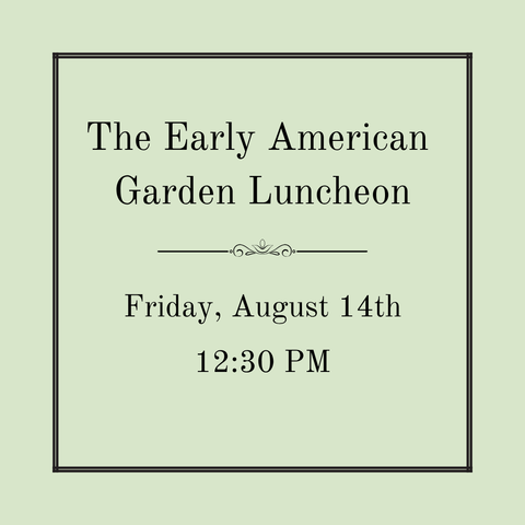 The Early American Garden Luncheon - Friday, August 14th