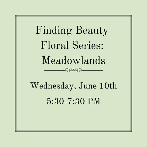 Finding Beauty Floral Series:  Meadowlands  5:30-7:30pm - Wednesday, June 10th