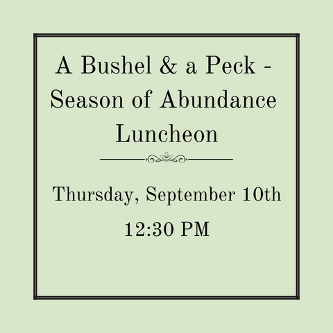 A Bushel and A Peck – The Season of Abundance Luncheon - Thursday, September 10th