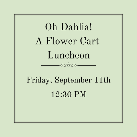 Oh, Dahlia!  -  A Flower Cart Luncheon - Friday, September 11th