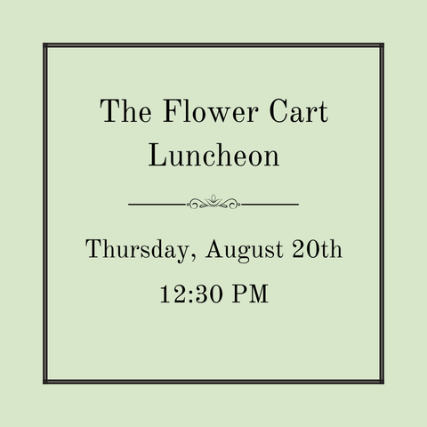 The Flower Cart Luncheon - Thursday, August 20th